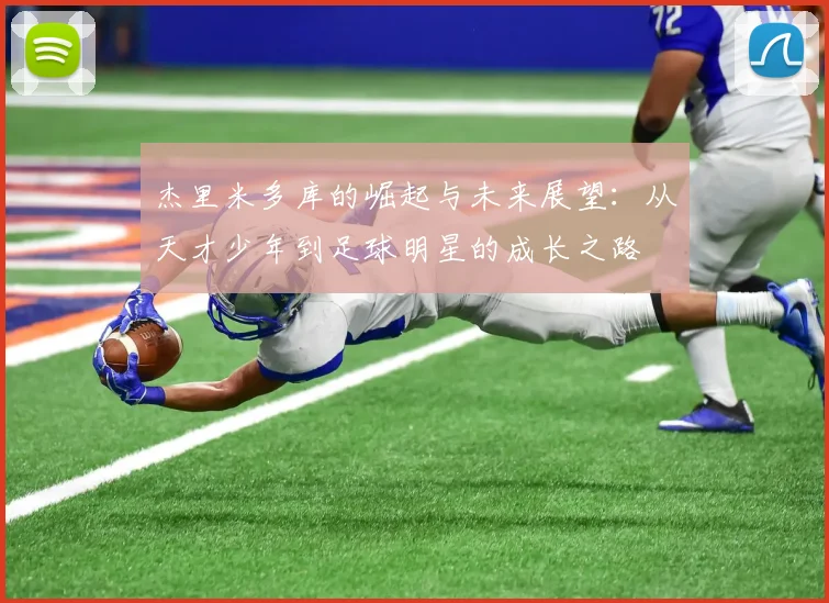 杰里米多库的崛起与未来展望：从天才少年到足球明星的成长之路