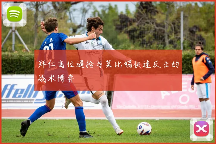 拜仁高位逼抢与莱比锡快速反击的战术博弈