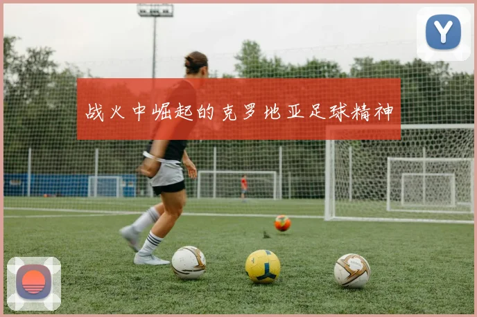 战火中崛起的克罗地亚足球精神