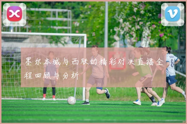 墨尔本城与西联的精彩对决直播全程回顾与分析