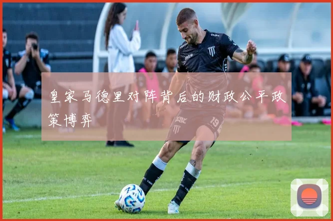 皇家马德里对阵背后的财政公平政策博弈
