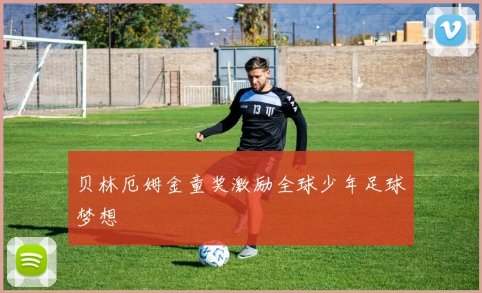 贝林厄姆金童奖激励全球少年足球梦想