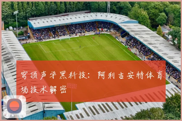 穹顶声学黑科技：阿利吉安特体育场技术解密