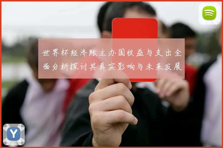 世界杯经济账主办国收益与支出全面分析探讨其真实影响与未来发展潜力