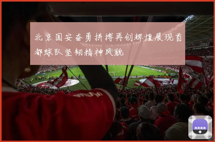 北京国安奋勇拼搏再创辉煌展现首都球队坚韧精神风貌