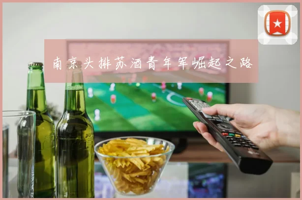 南京头排苏酒青年军崛起之路