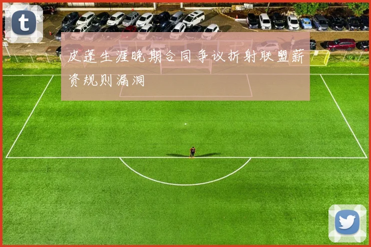 皮蓬生涯晚期合同争议折射联盟薪资规则漏洞