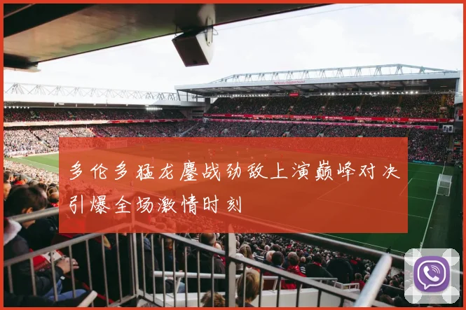 多伦多猛龙鏖战劲敌上演巅峰对决引爆全场激情时刻