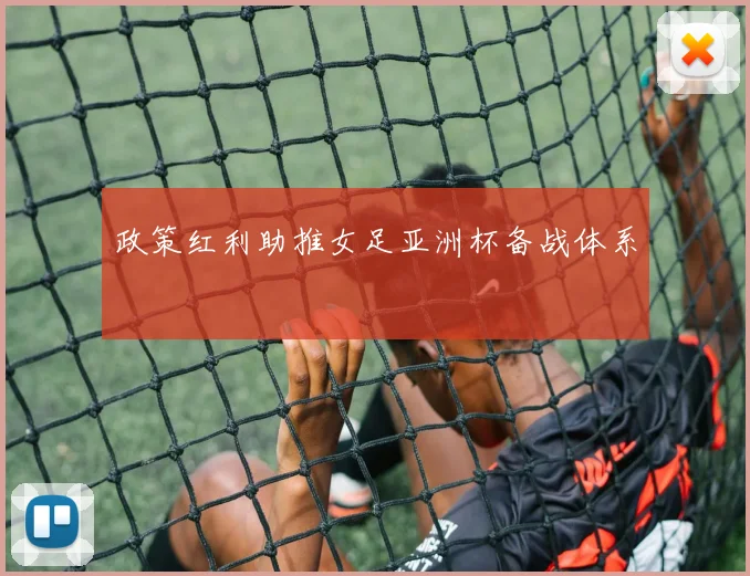 政策红利助推女足亚洲杯备战体系