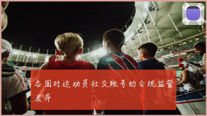 各国对运动员社交账号的合规监管差异