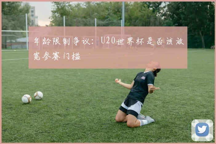 年龄限制争议：U20世界杯是否该放宽参赛门槛