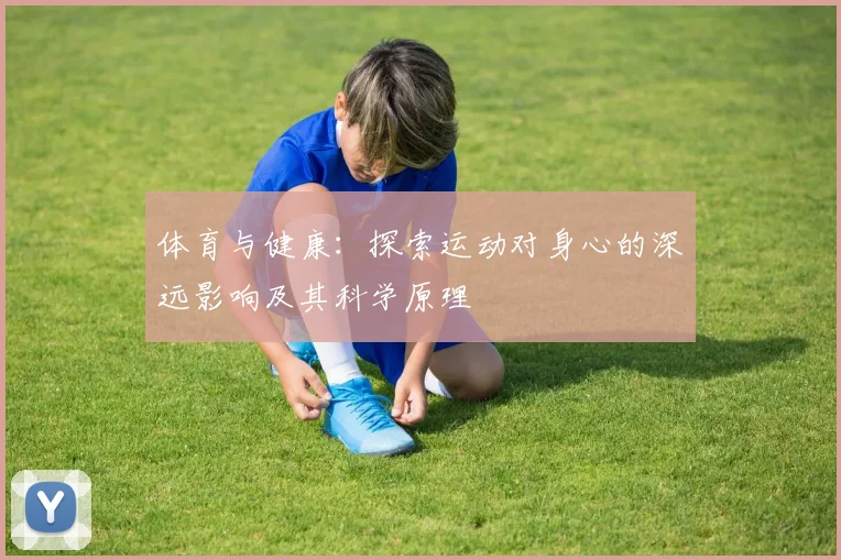 体育与健康：探索运动对身心的深远影响及其科学原理