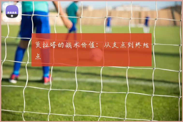 莫拉塔的战术价值：从支点到终结点