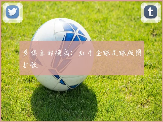 多俱乐部模式：红牛全球足球版图扩张
