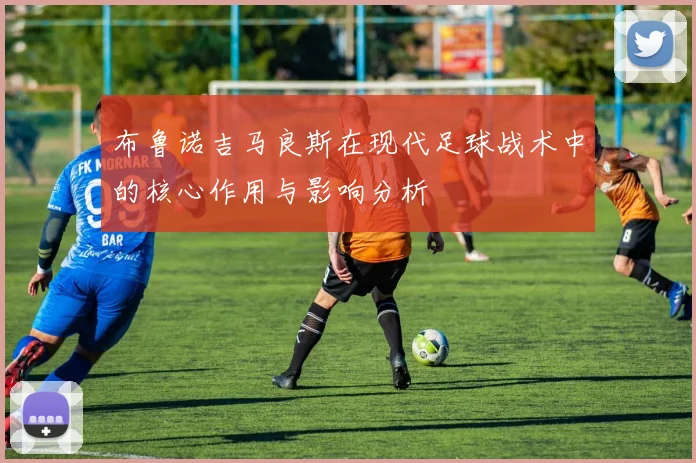 布鲁诺吉马良斯在现代足球战术中的核心作用与影响分析